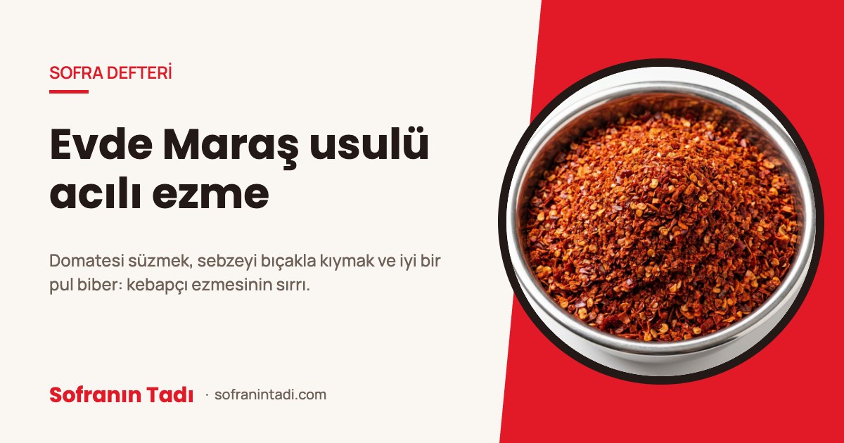 Evde Maraş usulü acılı ezme: pul biberin yeri ve püf noktaları