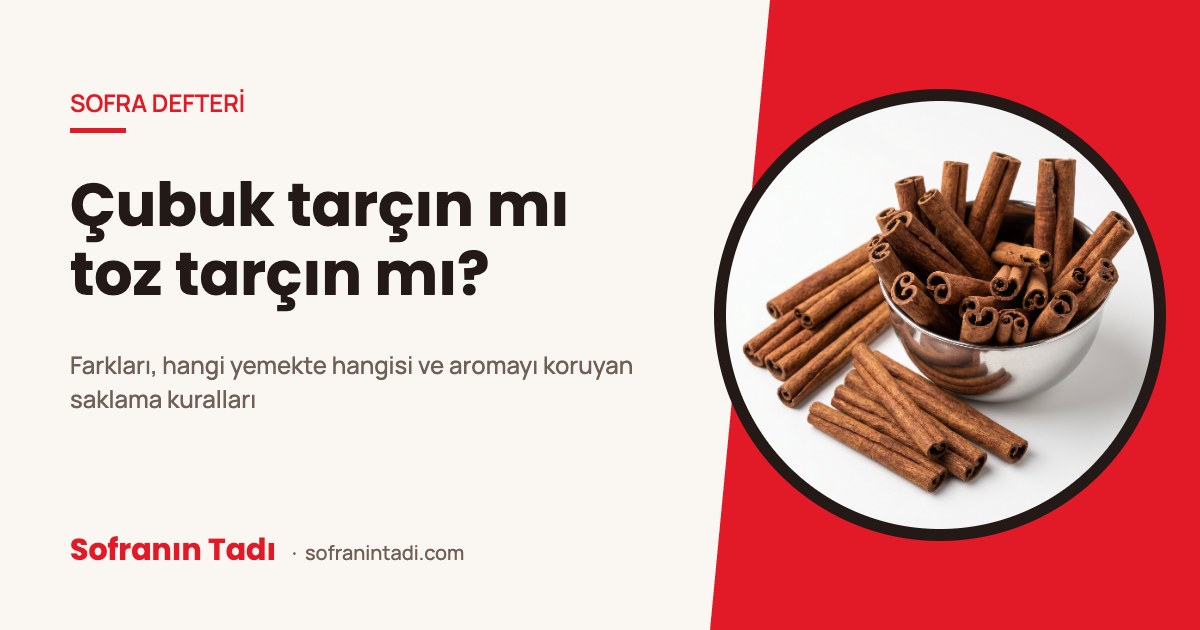 Tarçın çubuk mu toz tarçın mı? Farkları ve doğru saklama